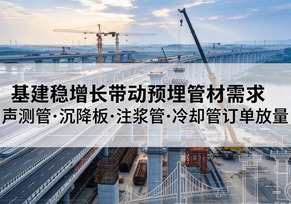 泸溪基建稳增长带动预埋监测管材需求，声测管、沉降板、注浆管订单持续放量