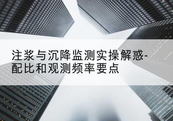 泸溪水泥浆配比不当会不会造成注浆管堵管？-注浆与沉降监测实操解惑-配比和观测频率要点